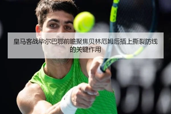 皇马客战毕尔巴鄂前瞻聚焦贝林厄姆后插上撕裂防线的关键作用