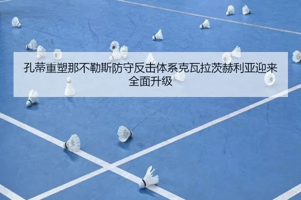 孔蒂重塑那不勒斯防守反击体系克瓦拉茨赫利亚迎来全面升级