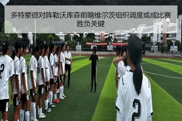 多特蒙德对阵勒沃库森前瞻维尔茨组织调度或成比赛胜负关键